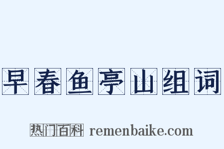 早春鱼亭山组词是什么意思的图片